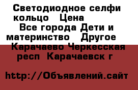 Светодиодное селфи кольцо › Цена ­ 1 490 - Все города Дети и материнство » Другое   . Карачаево-Черкесская респ.,Карачаевск г.